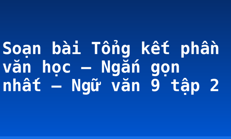 Soạn bài Tổng kết phần văn học – Ngắn gọn nhất – Ngữ văn 9 tập 2