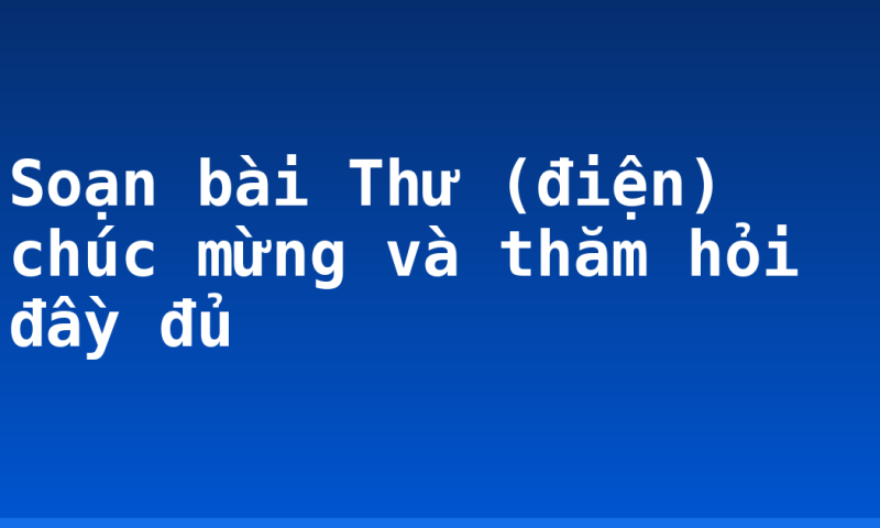 Soạn bài Thư (điện) chúc mừng và thăm hỏi đầy đủ