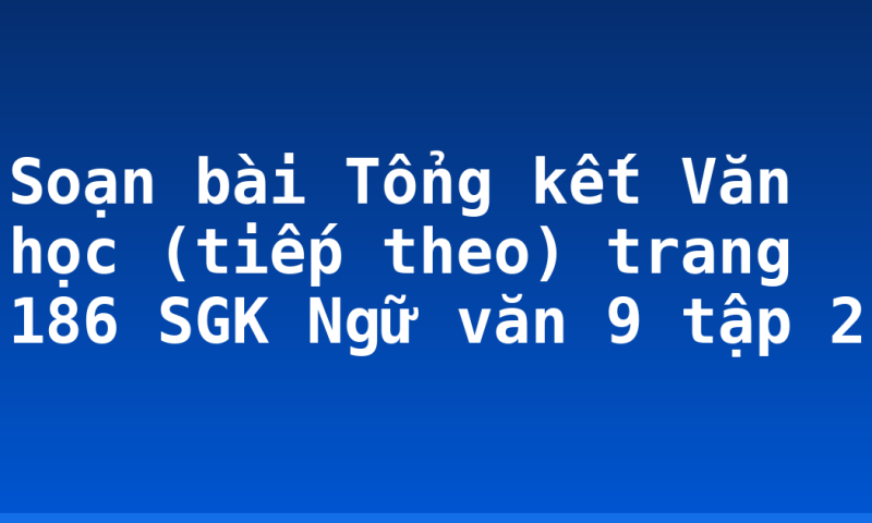 Soạn bài Tổng kết Văn học (tiếp theo) trang 186 SGK Ngữ văn 9 tập 2