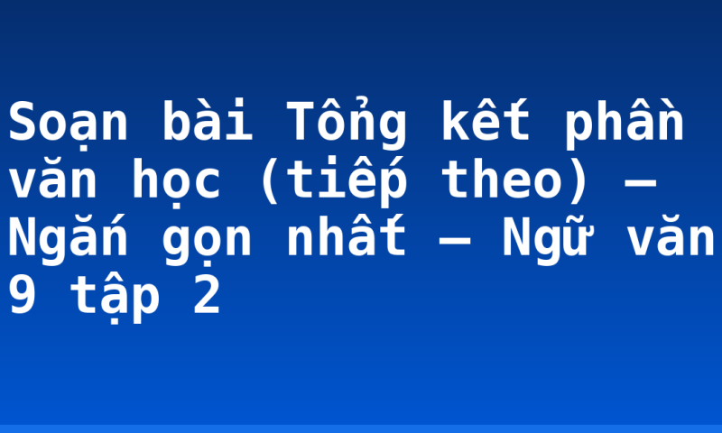 Soạn bài Tổng kết phần văn học (tiếp theo) – Ngắn gọn nhất – Ngữ văn 9 tập 2