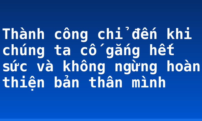 Thành công chỉ đến khi chúng ta cố gắng hết sức và không ngừng hoàn thiện bản thân mình