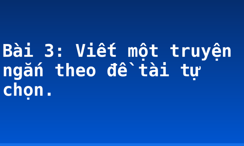 Bài 3: Viết một truyện ngắn theo đề tài tự chọn.