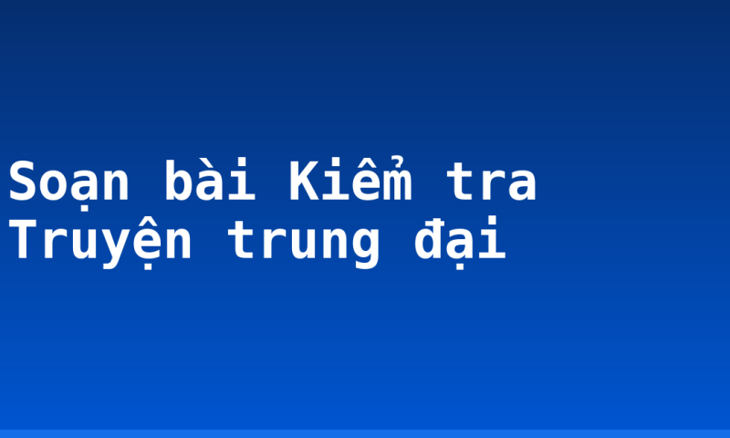 Soạn bài Kiểm tra Truyện trung đại