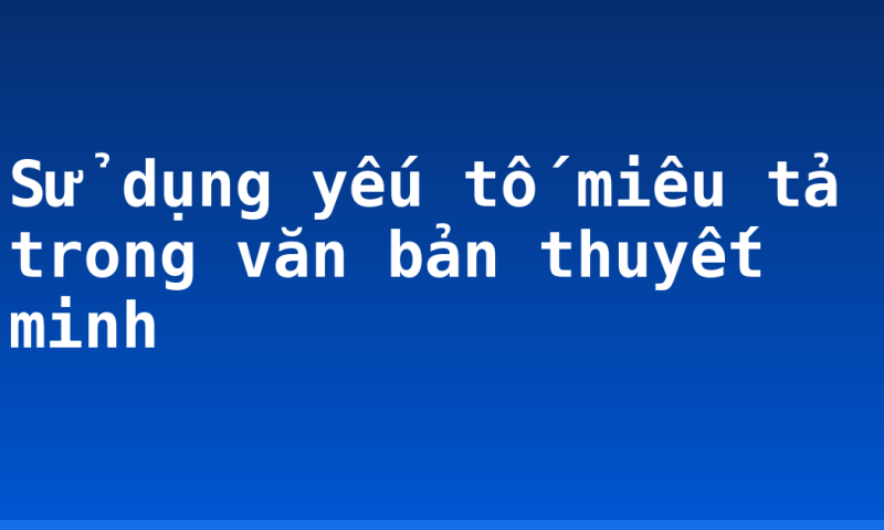 Sử dụng yếu tố miêu tả trong văn bản thuyết minh