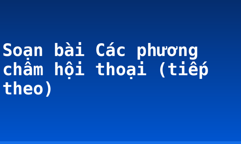Soạn bài Các phương châm hội thoại (tiếp theo)