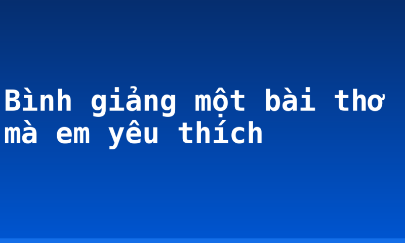 Bình giảng một bài thơ mà em yêu thích