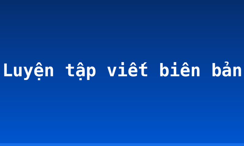 Luyện tập viết biên bản