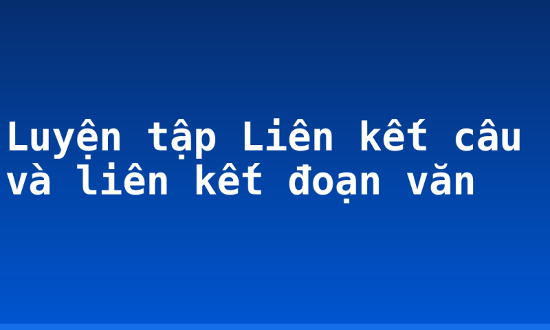 Luyện tập Liên kết câu và liên kết đoạn văn