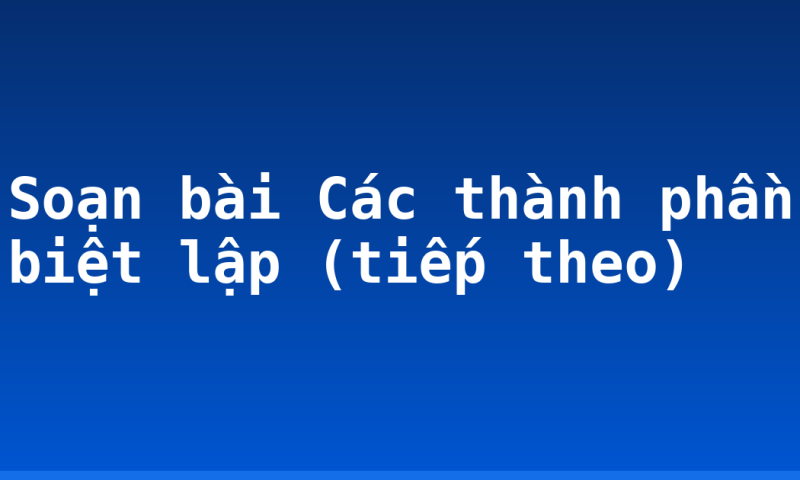 Soạn bài Các thành phần biệt lập (tiếp theo)
