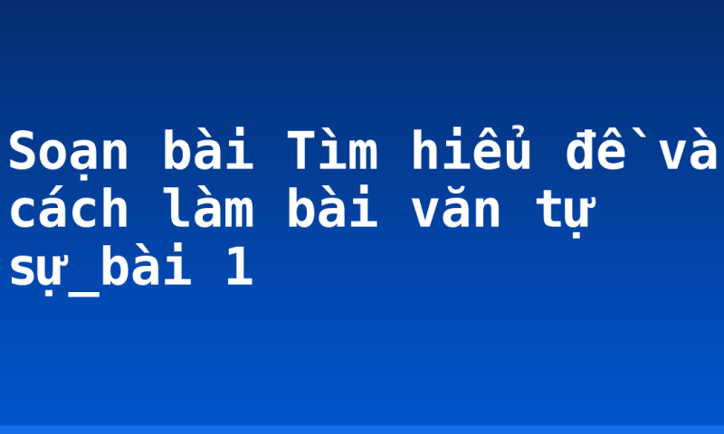 Soạn bài Tìm hiểu đề và cách làm bài văn tự sự_bài 1