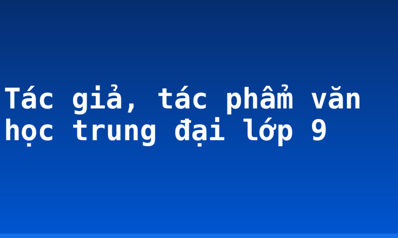 Tác giả, tác phẩm văn học trung đại lớp 9