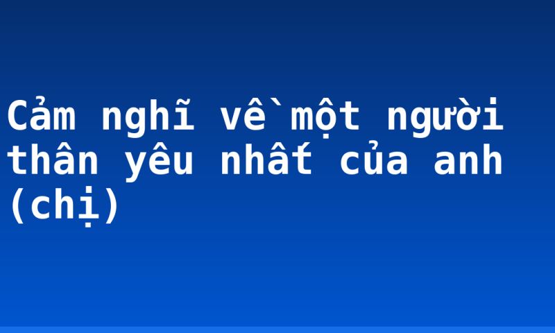 Cảm nghĩ về một người thân yêu nhất của anh (chị)