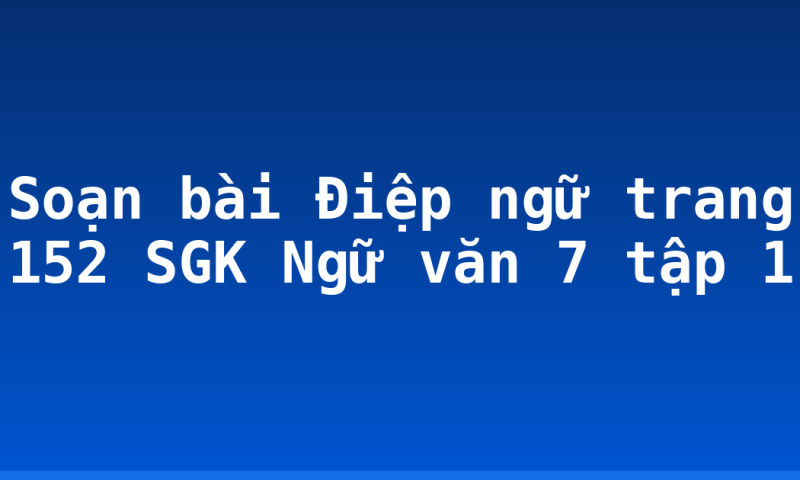 Soạn bài Điệp ngữ trang 152 SGK Ngữ văn 7 tập 1