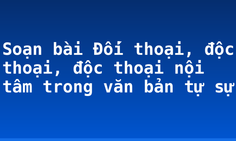 Soạn bài Đối thoại, độc thoại, độc thoại nội tâm trong văn bản tự sự