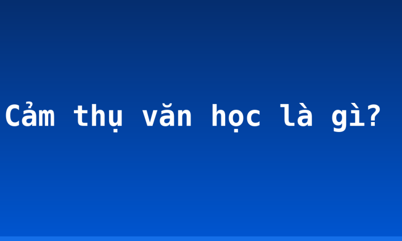Cảm thụ văn học là gì?