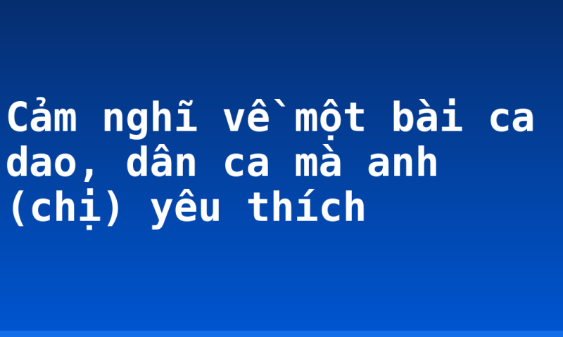 Cảm nghĩ về một bài ca dao, dân ca mà anh (chị) yêu thích