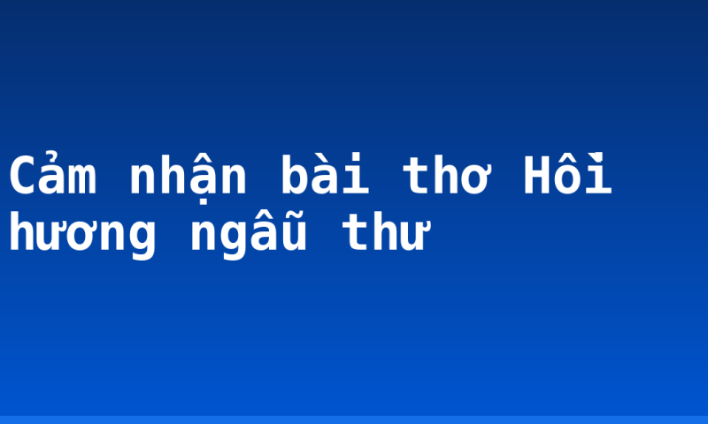 Cảm nhận bài thơ Hồi hương ngẫu thư