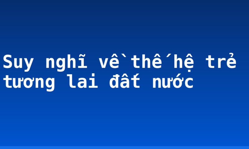 Suy nghĩ về thế hệ trẻ tương lai đất nước