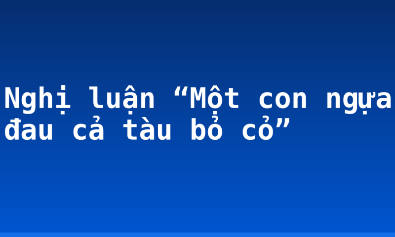 Nghị luận “Một con ngựa đau cả tàu bỏ cỏ”