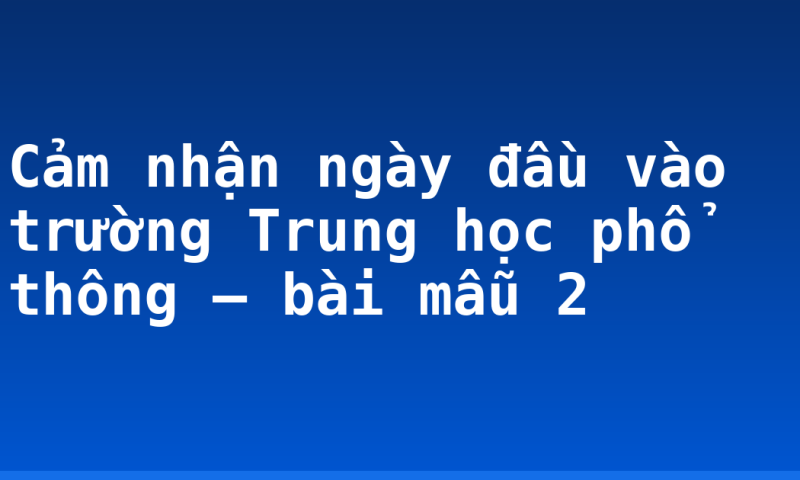 Cảm nhận ngày đầu vào trường Trung học phổ thông – bài mẫu 2