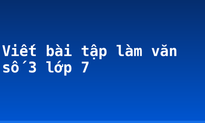 Viết bài tập làm văn số 3 lớp 7