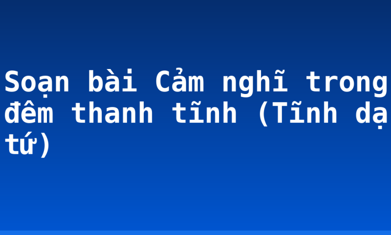 Soạn bài Cảm nghĩ trong đêm thanh tĩnh (Tĩnh dạ tứ)