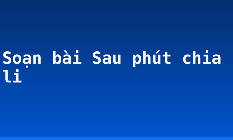 Soạn bài Sau phút chia li
