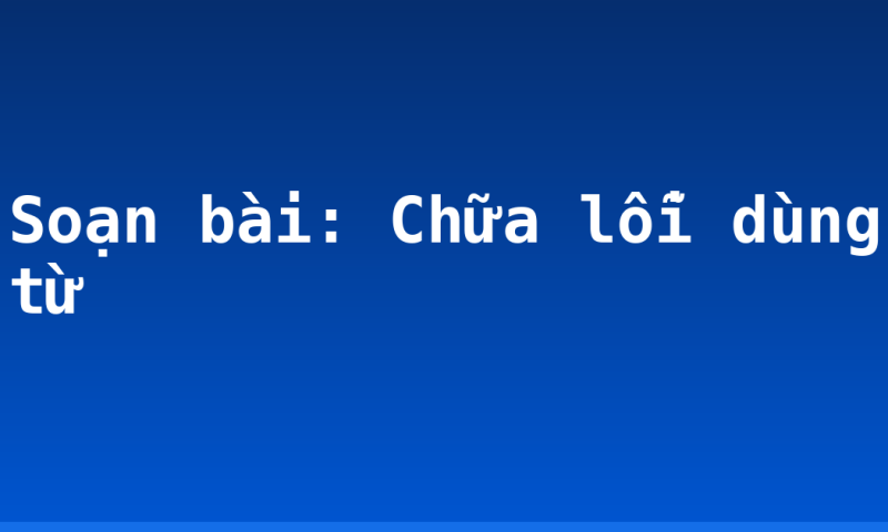 Soạn bài: Chữa lỗi dùng từ