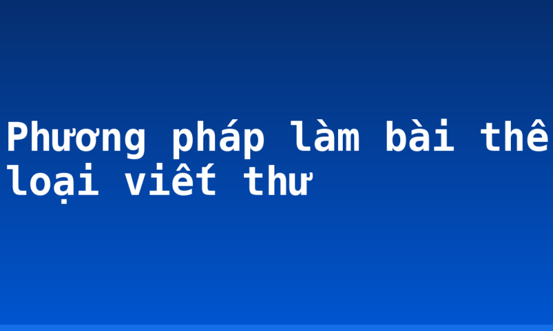 Phương pháp làm bài thể loại viết thư