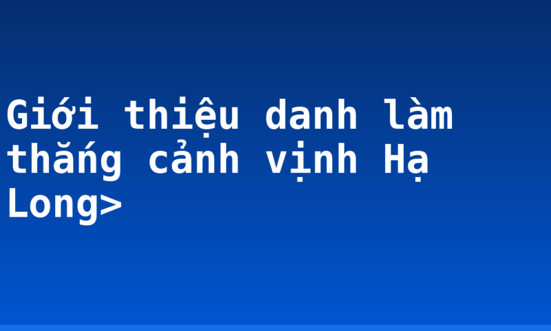 Giới thiệu danh làm thắng cảnh vịnh Hạ Long>
