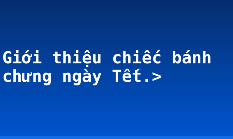 Giới thiệu chiếc bánh chưng ngày Tết.>
