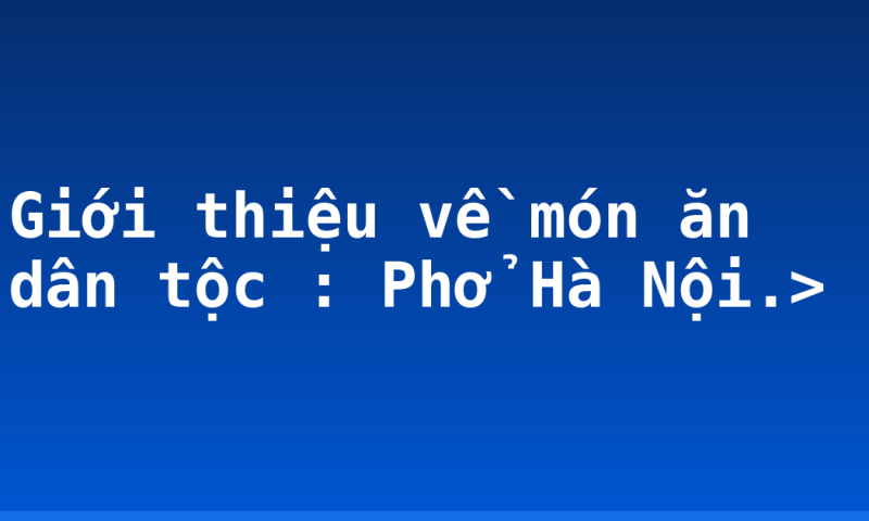 Giới thiệu về món ăn dân tộc : Phở Hà Nội.>