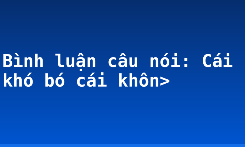 Bình luận câu nói: Cái khó bó cái khôn>