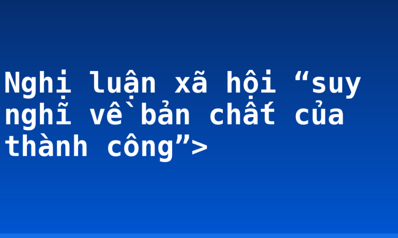 Nghị luận xã hội “suy nghĩ về bản chất của thành công”>