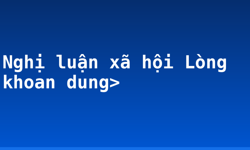 Nghị luận xã hội Lòng khoan dung>