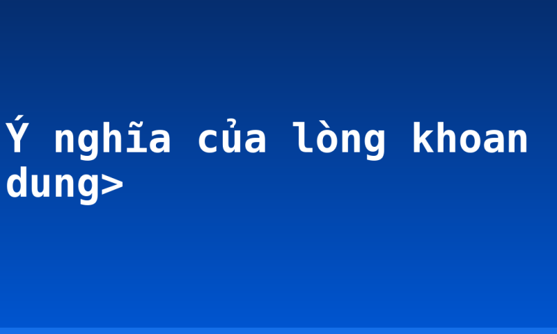 Ý nghĩa của lòng khoan dung>
