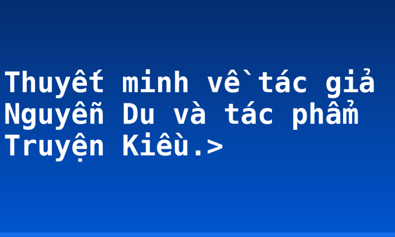 Thuyết minh về tác giả Nguyễn Du và tác phẩm Truyện Kiều.>