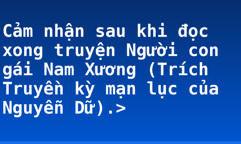Cảm nhận sau khi đọc xong truyện Người con gái Nam Xương (Trích Truyền kỳ mạn lục của Nguyễn Dữ).>