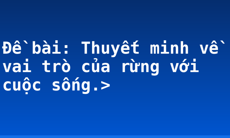 Đề bài: Thuyết minh về vai trò của rừng với cuộc sống.>