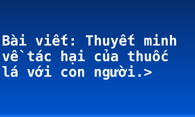 Bài viết: Thuyết minh về tác hại của thuốc lá với con người.>