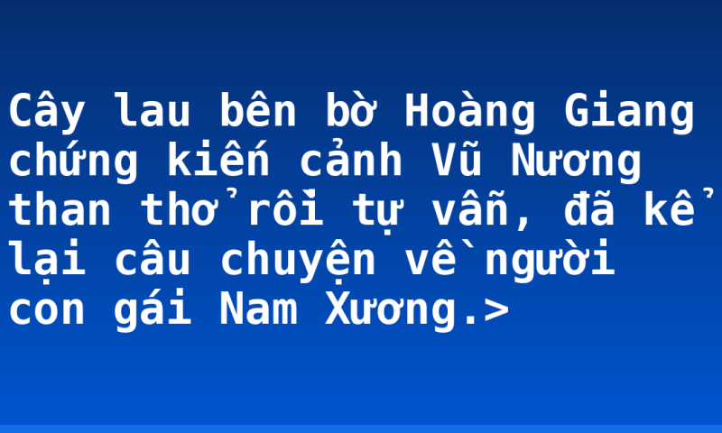 Cây lau bên bờ Hoàng Giang chứng kiến cảnh Vũ Nương than thở rồi tự vẫn, đã kể lại câu chuyện về người con gái Nam Xương.>