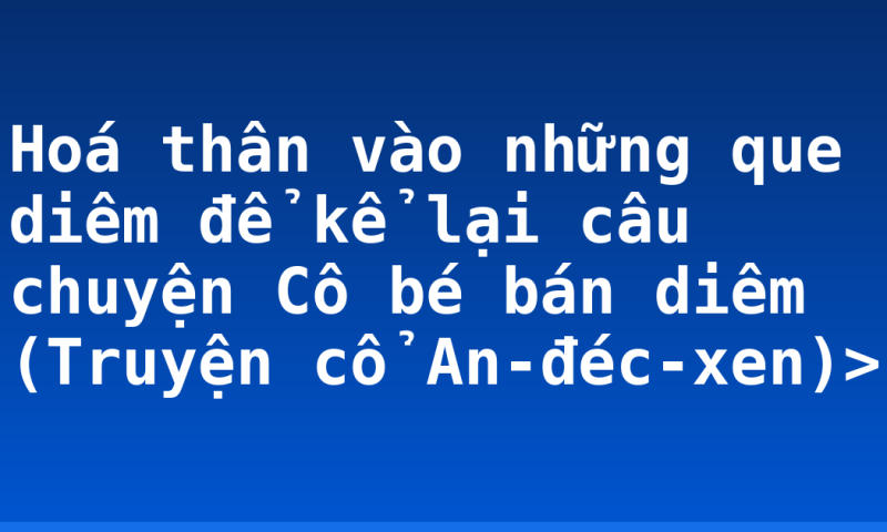 Hoá thân vào những que diêm để kể lại câu chuyện Cô bé bán diêm (Truyện cổ An-đéc-xen)>
