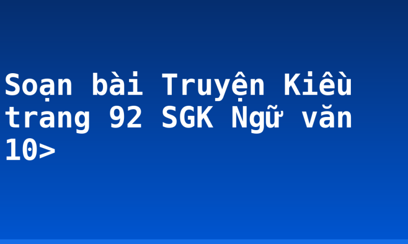 Soạn bài Truyện Kiều trang 92 SGK Ngữ văn 10>
