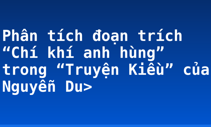 Phân tích đoạn trích “Chí khí anh hùng” trong “Truyện Kiều” của Nguyễn Du>