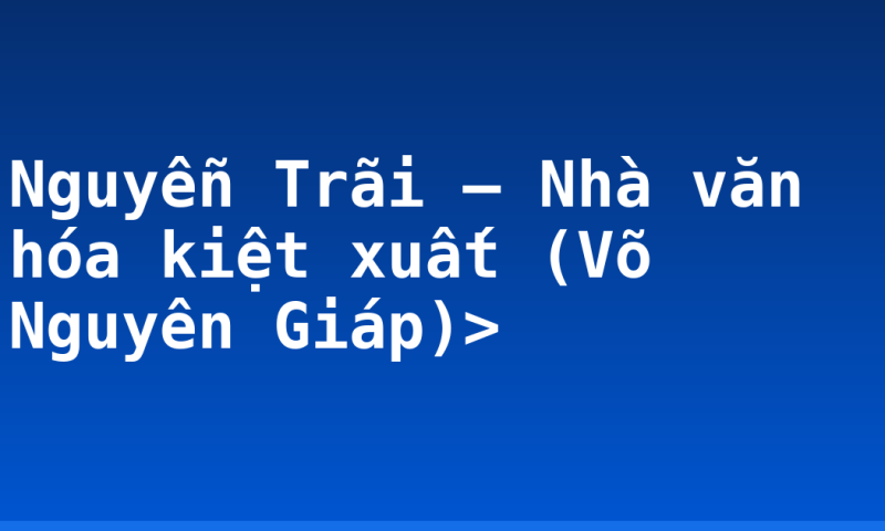 Nguyễn Trãi – Nhà văn hóa kiệt xuất (Võ Nguyên Giáp)>