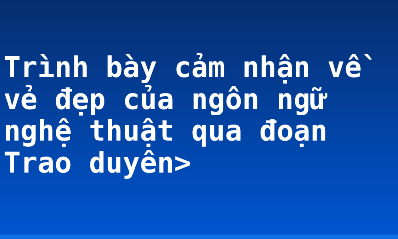 Trình bày cảm nhận về vẻ đẹp của ngôn ngữ nghệ thuật qua đoạn Trao duyên>