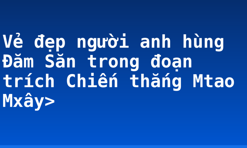 Vẻ đẹp người anh hùng Đăm Săn trong đoạn trích Chiến thắng Mtao Mxây>