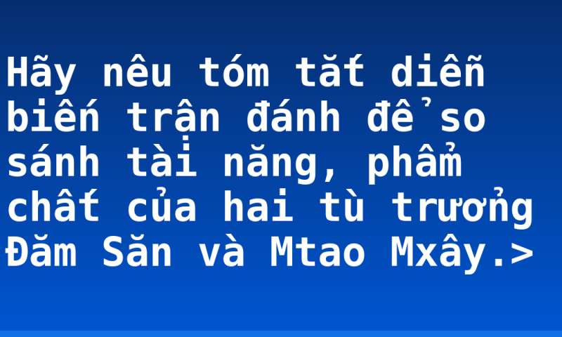 Hãy nêu tóm tắt diễn biến trận đánh để so sánh tài năng, phẩm chất của hai tù trưởng Đăm Săn và Mtao Mxây.>