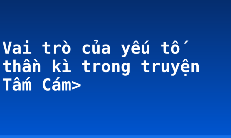 Vai trò của yếu tố thần kì trong truyện Tấm Cám>