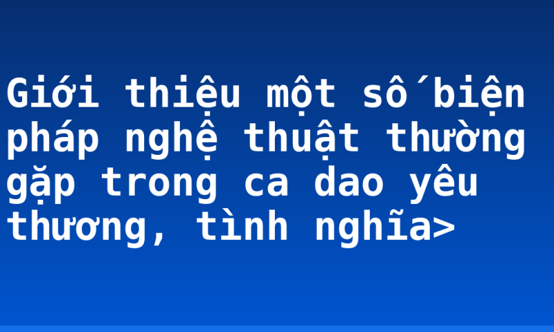 Giới thiệu một số biện pháp nghệ thuật thường gặp trong ca dao yêu thương, tình nghĩa>
